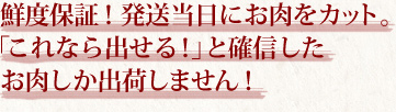 鮮度保証！発送当日にお肉をカット。  「これなら出せる！」と確信したお肉しか出荷しません！