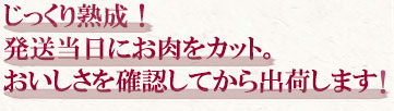 じっくり熟成！発送当日にお肉をカット。おいしさを確認してから出荷します！