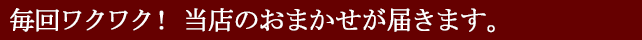 毎月ワクワク！当店のおまかせが届きます！