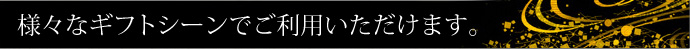 様々なギフトシーンでご利用いただけます。