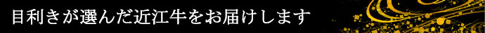 目利きが選んだ近江牛をお届けします